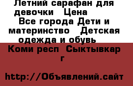 Летний сарафан для девочки › Цена ­ 700 - Все города Дети и материнство » Детская одежда и обувь   . Коми респ.,Сыктывкар г.